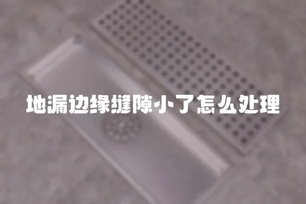 地漏邊緣縫隙小了怎么處理