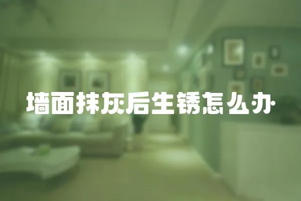 墻面抹灰后生銹怎么辦