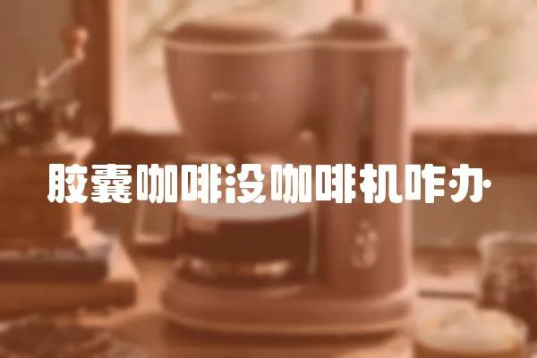 膠囊咖啡沒咖啡機咋辦