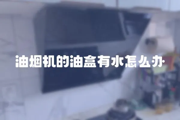 油煙機(jī)的油盒有水怎么辦