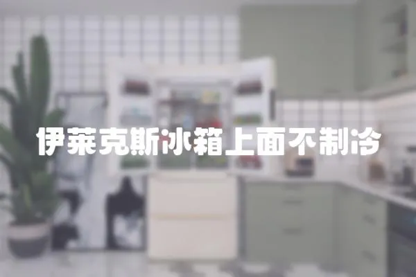 伊萊克斯冰箱上面不制冷