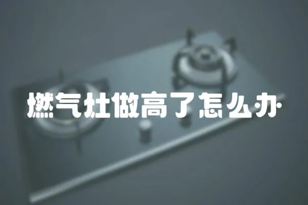 燃氣灶做高了怎么辦