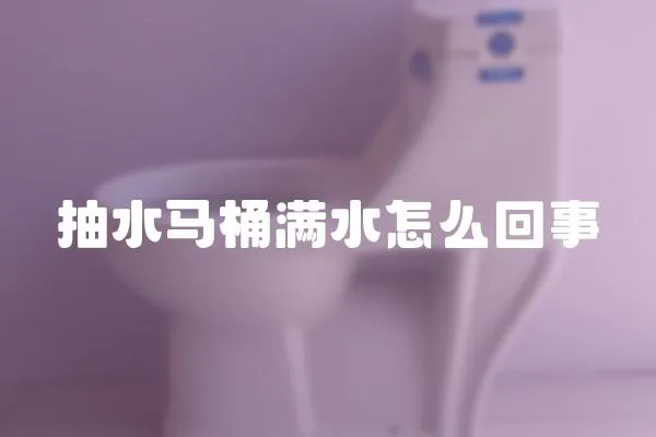 抽水馬桶滿水怎么回事