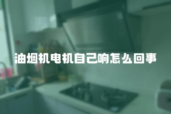 油煙機電機自己響怎么回事