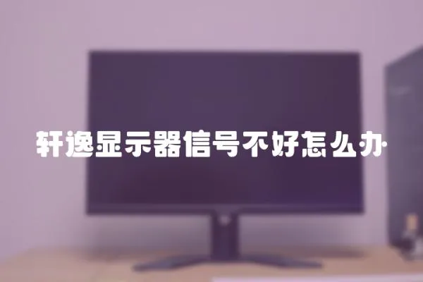 軒逸顯示器信號不好怎么辦