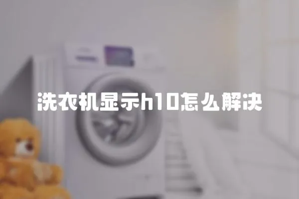 洗衣機(jī)顯示h10怎么解決