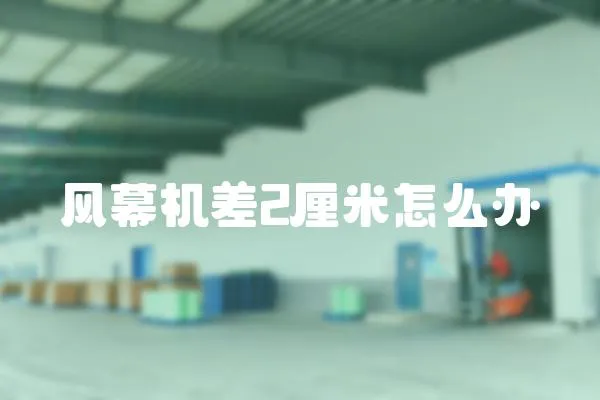 風(fēng)幕機(jī)差2厘米怎么辦