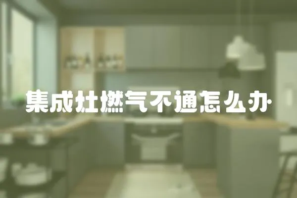 集成灶燃氣不通怎么辦
