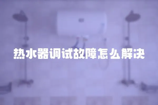 熱水器調試故障怎么解決