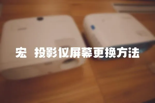 宏碁投影儀屏幕更換方法