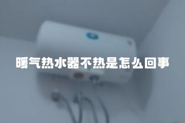 暖氣熱水器不熱是怎么回事