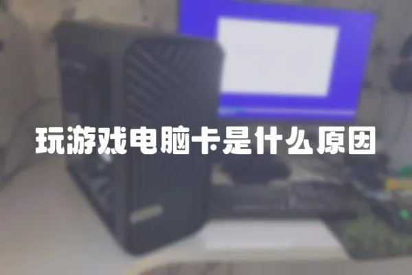 玩游戲電腦卡是什么原因