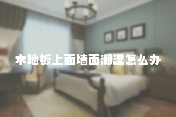 木地板上面墻面潮濕怎么辦