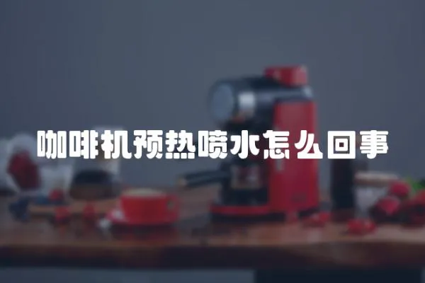 咖啡機預熱噴水怎么回事