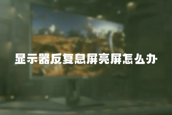 顯示器反復(fù)息屏亮屏怎么辦