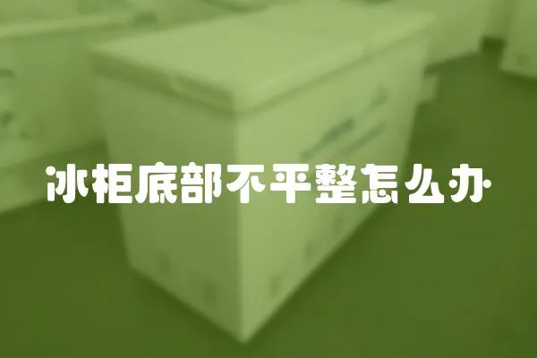 冰柜底部不平整怎么辦