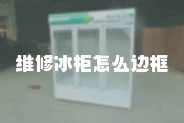 維修冰柜怎么邊框