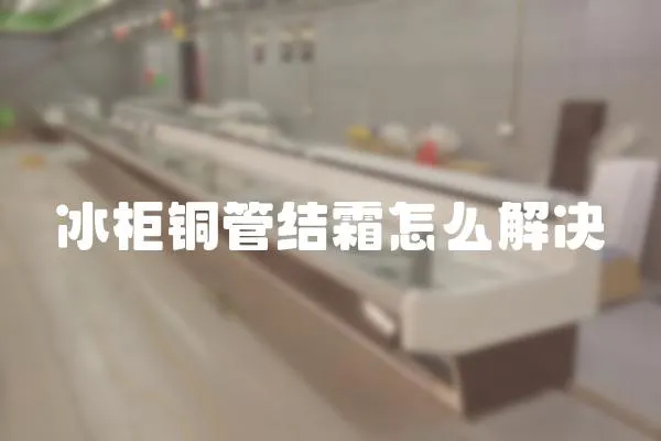 冰柜銅管結霜怎么解決