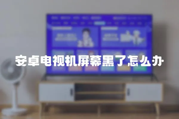 安卓電視機屏幕黑了怎么辦