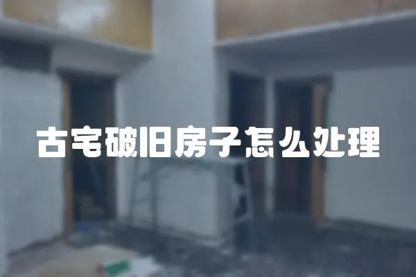 古宅破舊房子怎么處理