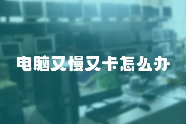 電腦又慢又卡怎么辦