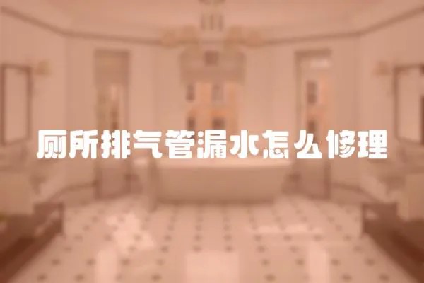 廁所排氣管漏水怎么修理