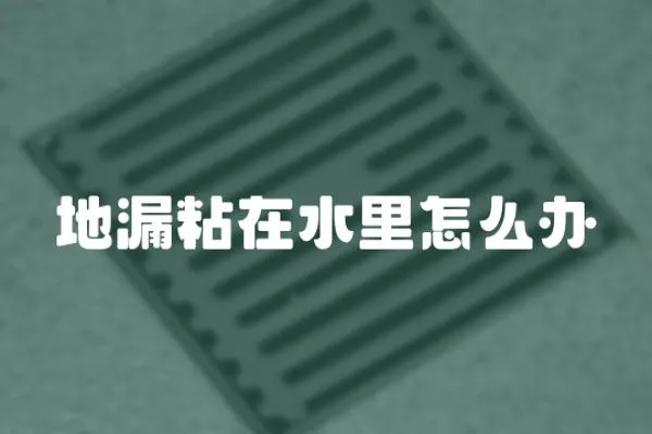 地漏粘在水里怎么辦