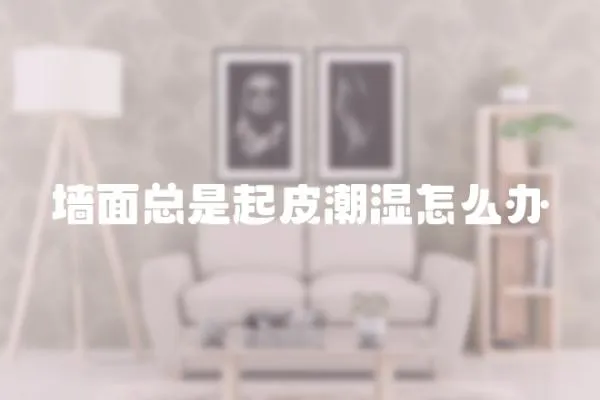 墻面總是起皮潮濕怎么辦