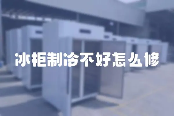 冰柜制冷不好怎么修