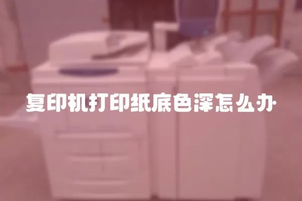 復印機打印紙底色深怎么辦