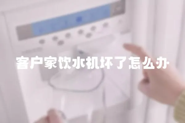客戶家飲水機壞了怎么辦