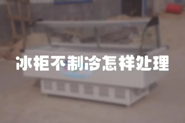 冰柜不制冷怎樣處理