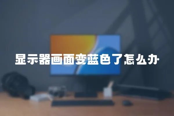 顯示器畫面變藍(lán)色了怎么辦