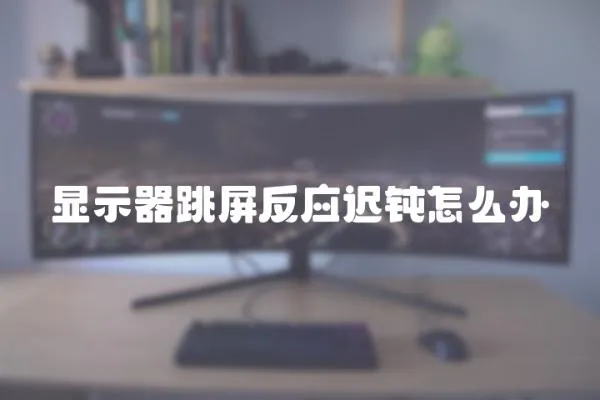 顯示器跳屏反應遲鈍怎么辦