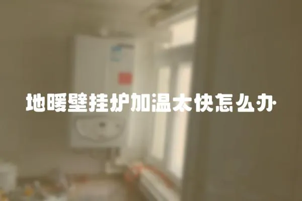 地暖壁掛爐加溫太快怎么辦