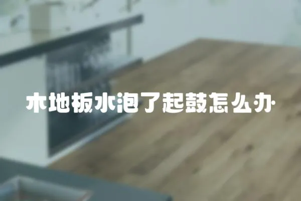 木地板水泡了起鼓怎么辦