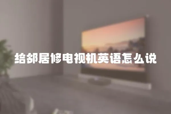 給鄰居修電視機英語怎么說