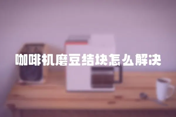 咖啡機磨豆結塊怎么解決