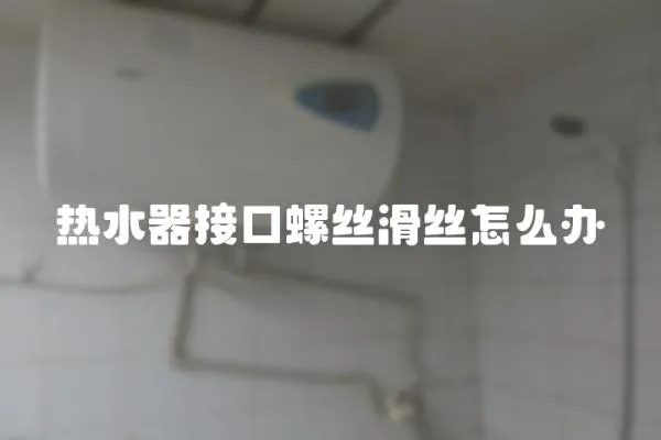熱水器接口螺絲滑絲怎么辦
