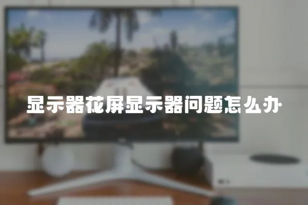 顯示器花屏顯示器問題怎么辦