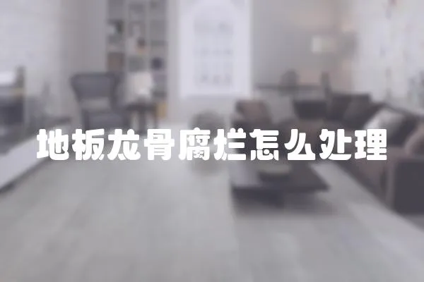 地板龍骨腐爛怎么處理