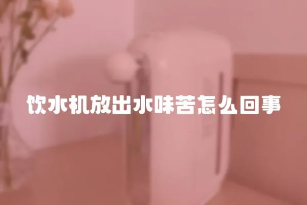 飲水機放出水味苦怎么回事