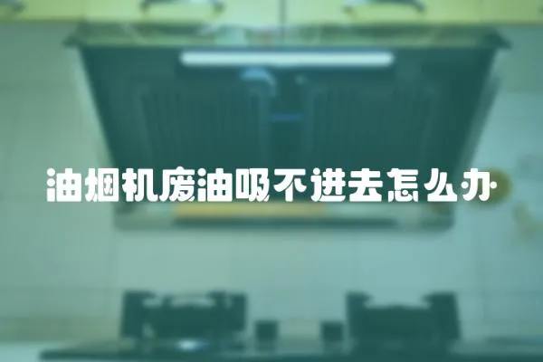 油煙機廢油吸不進去怎么辦