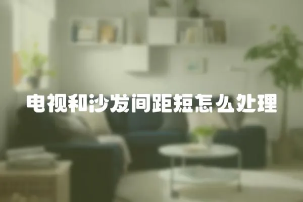 電視和沙發間距短怎么處理
