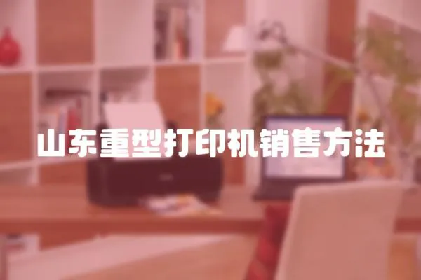 山東重型打印機銷售方法