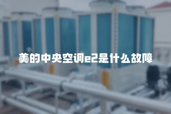 美的中央空調e2是什么故障