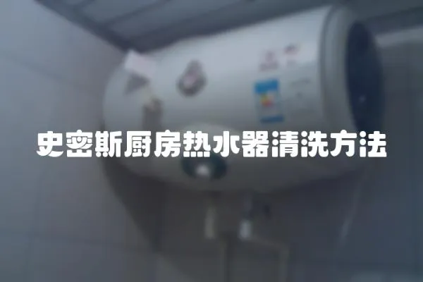 史密斯廚房熱水器清洗方法