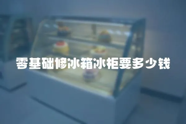 零基礎修冰箱冰柜要多少錢