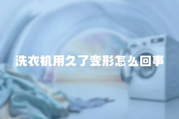 洗衣機(jī)用久了變形怎么回事