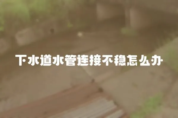 下水道水管連接不穩(wěn)怎么辦